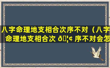 八字命理地支相合次序不对（八字命理地支相合次 🦢 序不对会怎样）